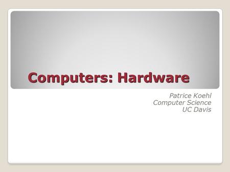 Computers: Hardware Patrice Koehl Computer Science UC Davis.