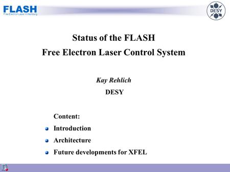 FLASH Free Electron Laser in Hamburg Status of the FLASH Free Electron Laser Control System Kay Rehlich DESY Content: Introduction Architecture Future.