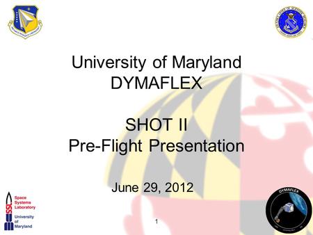 1 University of Maryland DYMAFLEX SHOT II Pre-Flight Presentation June 29, 2012.