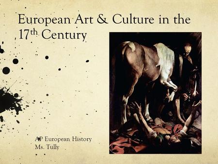 European Art & Culture in the 17 th Century AP European History Ms. Tully.