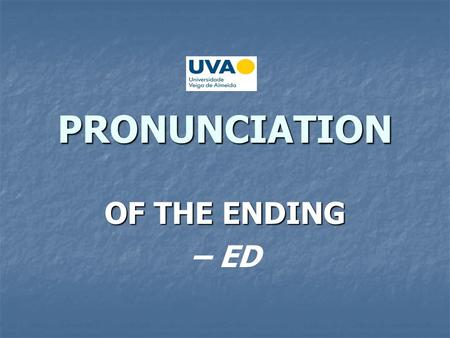 PRONUNCIATION OF THE ENDING – ED. -ED as a Verbal Ending The ending –ed of the past tense and the past participle of verbs is pronounced: The ending –ed.