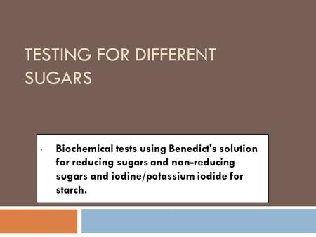 TESTING FOR DIFFERENT SUGARS Biochemical tests using Benedict's solution for reducing sugars and non-reducing sugars and iodine/potassium iodide for starch.