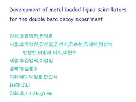 Development of metal-loaded liquid scintillators for the double beta decay experiment 연세대 : 황명진, 권영준 서울대 : 곽정원, 김상열, 김선기, 김승천, 김태연, 명성숙, 방형찬, 이명재, 이직,