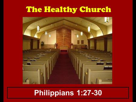 The Healthy Church Philippians 1:27-30. The Healthy Church How does one measure the spiritual health of a congregation? 1.Some say it cannot be done,