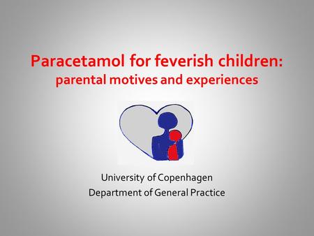 Paracetamol for feverish children: parental motives and experiences University of Copenhagen Department of General Practice.