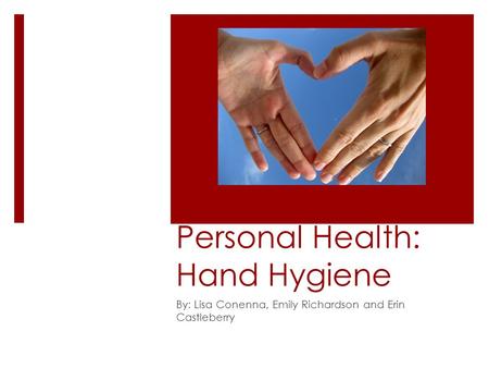 Personal Health: Hand Hygiene By: Lisa Conenna, Emily Richardson and Erin Castleberry.