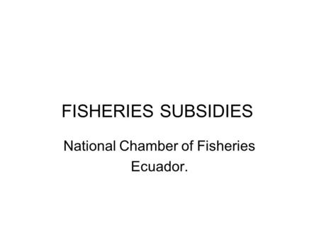 FISHERIES SUBSIDIES National Chamber of Fisheries Ecuador.