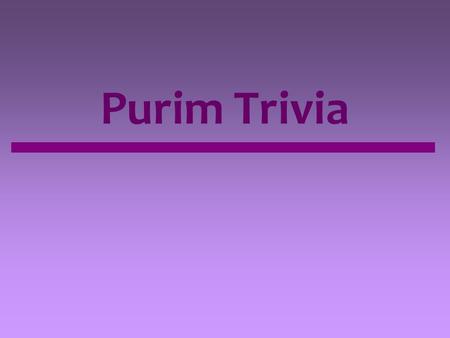 Purim Trivia. Which of the following best describes the feeling of Purim? A. Fun and joyous A. Sad and quiet A. Calm and reflective.