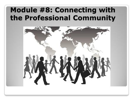 Module #8: Connecting with the Professional Community.