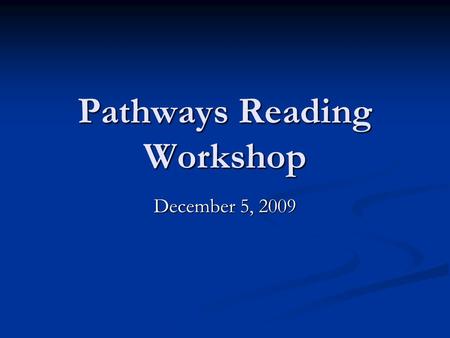 Pathways Reading Workshop December 5, 2009. Goals o Review the big picture of Comprehensive Literacy and Literacy in the Middle Grades. o Identify and.