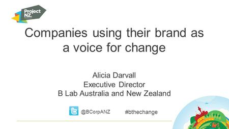 Companies using their brand as a voice for change Alicia Darvall Executive Director B Lab Australia and New #bthechange.