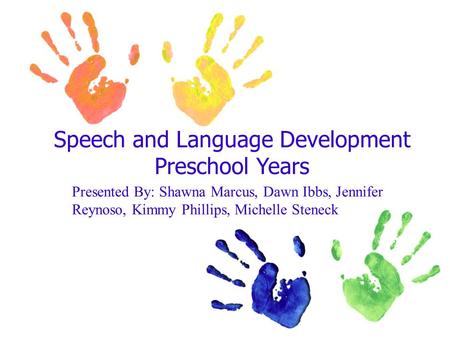 Speech and Language Development Preschool Years Presented By: Shawna Marcus, Dawn Ibbs, Jennifer Reynoso, Kimmy Phillips, Michelle Steneck.