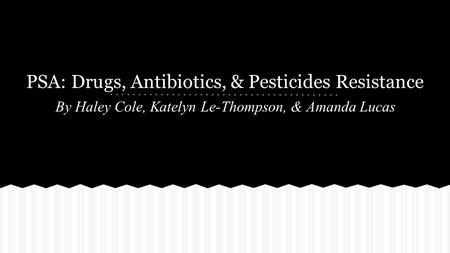 PSA: Drugs, Antibiotics, & Pesticides Resistance By Haley Cole, Katelyn Le-Thompson, & Amanda Lucas.