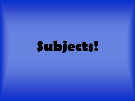 Subjects!. Subjects? You mean like science, English, and math? NO you goofballs! A subject is who or what a sentence is about. A subject is almost always.