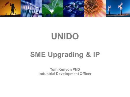 UNIDO SME Upgrading & IP Tom Kenyon PhD Industrial Development Officer.