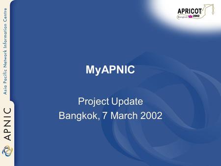 MyAPNIC Project Update Bangkok, 7 March 2002. Overview Project objective Project history What’s new in MyAPNIC prototype v.2 5 service area Demo What.