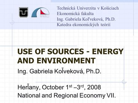 Technická Univerzita v Košiciach Ekonomická fakulta Ing. Gabriela Koľveková, Ph.D. Katedra ekonomických teórií USE OF SOURCES - ENERGY AND ENVIRONMENT.