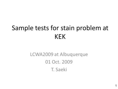 Sample tests for stain problem at KEK LCWA2009 at Albuquerque 01 Oct. 2009 T. Saeki 1.