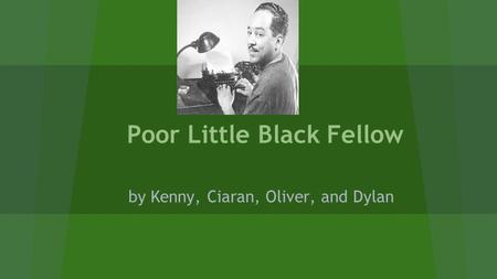 Poor Little Black Fellow by Kenny, Ciaran, Oliver, and Dylan.