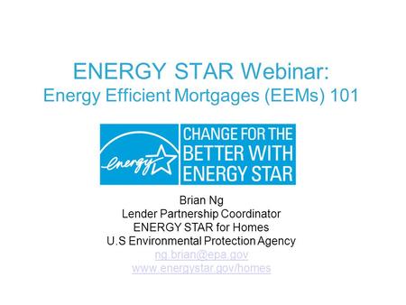 ENERGY STAR Webinar: Energy Efficient Mortgages (EEMs) 101 Brian Ng Lender Partnership Coordinator ENERGY STAR for Homes U.S Environmental Protection Agency.