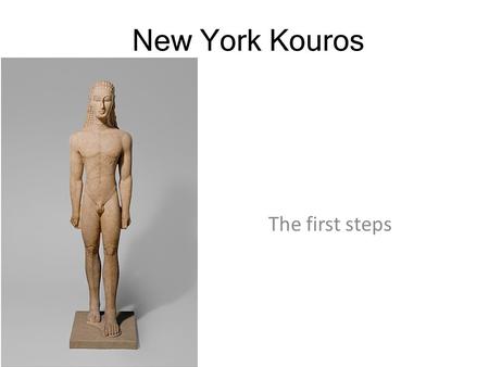 New York Kouros The first steps. New York Kouros.