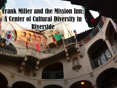 Frank Miller and the Mission Inn: A Center of Cultural Diversity in Riverside.