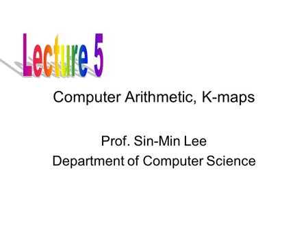 Computer Arithmetic, K-maps Prof. Sin-Min Lee Department of Computer Science.