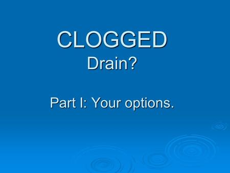 CLOGGED Drain? Part I: Your options.. You have 3 Options: 1 Traditional Plunger Try this first. If it works, you’re done! 2 Commercial Chemicals Not recommended.