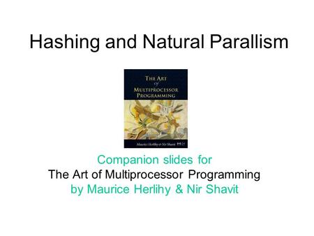 Hashing and Natural Parallism Companion slides for The Art of Multiprocessor Programming by Maurice Herlihy & Nir Shavit.