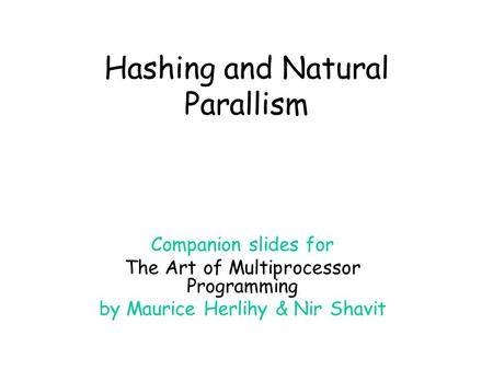 Hashing and Natural Parallism Companion slides for The Art of Multiprocessor Programming by Maurice Herlihy & Nir Shavit.