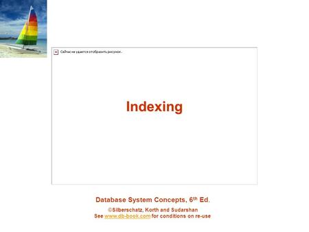 Database System Concepts, 6 th Ed. ©Silberschatz, Korth and Sudarshan See www.db-book.com for conditions on re-usewww.db-book.com Indexing.