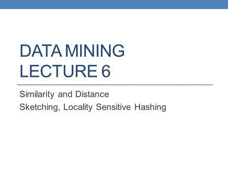 DATA MINING LECTURE 6 Similarity and Distance Sketching, Locality Sensitive Hashing.