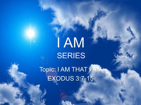 Topic: I AM THAT I AM EXODUS 3:7-15