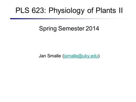 PLS 623: Physiology of Plants II Spring Semester 2014 Jan Smalle