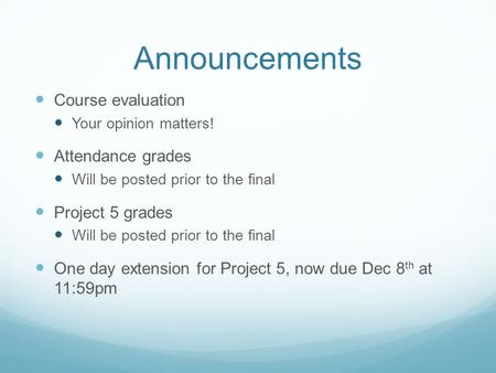 Announcements Course evaluation Your opinion matters! Attendance grades Will be posted prior to the final Project 5 grades Will be posted prior to the.