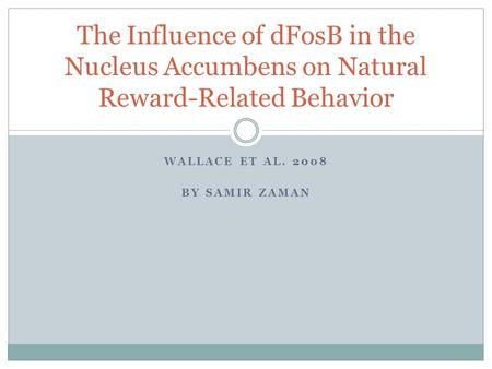 WALLACE ET AL. 2008 BY SAMIR ZAMAN The Influence of dFosB in the Nucleus Accumbens on Natural Reward-Related Behavior.