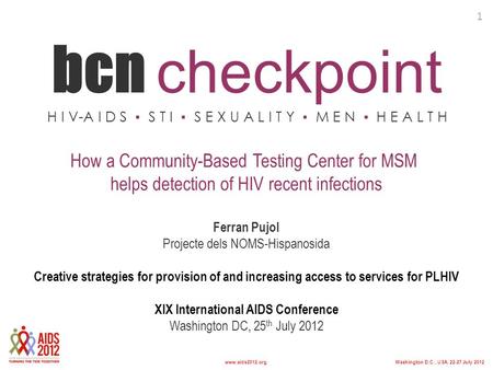 Washington D.C., USA, 22-27 July 2012www.aids2012.org bcn checkpoint H I V-A I D S ▪ S T I ▪ S E X U A L I T Y ▪ M E N ▪ H E A L T H How a Community-Based.