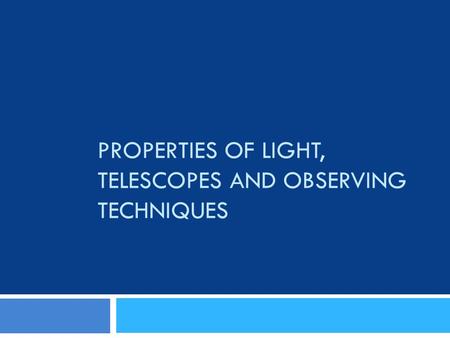 PROPERTIES OF LIGHT, TELESCOPES AND OBSERVING TECHNIQUES.