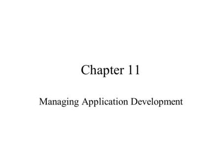 Chapter 11 Managing Application Development. Agenda Application management framework Application management issues Criteria for development approach Development.