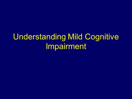 Understanding Mild Cognitive Impairment. Objectives Understand the concept of MCI Identify risk factors for progression to dementia Review clinical trial.