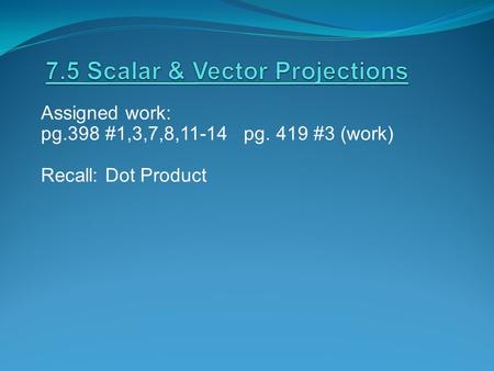 Assigned work: pg.398 #1,3,7,8,11-14 pg. 419 #3 (work) Recall: Dot Product.