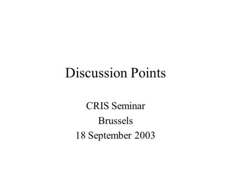 Discussion Points CRIS Seminar Brussels 18 September 2003.