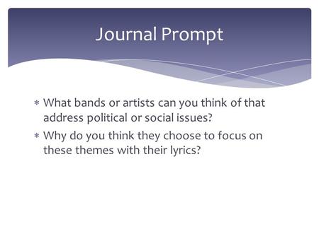  What bands or artists can you think of that address political or social issues?  Why do you think they choose to focus on these themes with their lyrics?