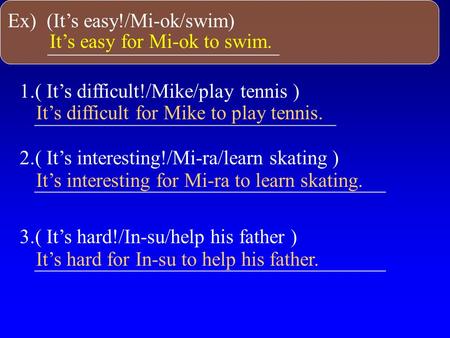 Ex) (It’s easy!/Mi-ok/swim) _______________________ It’s easy for Mi-ok to swim. 1.( It’s difficult!/Mike/play tennis ) ______________________________.