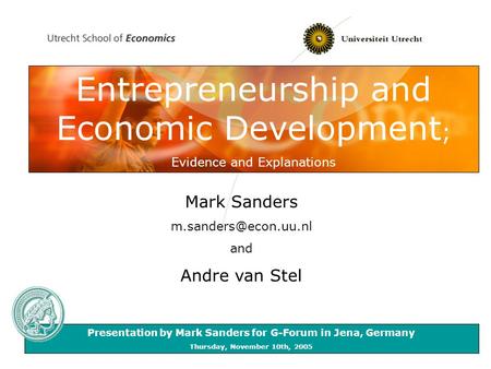 Entrepreneurship and Economic Development ; Evidence and Explanations Mark Sanders and Andre van Stel Presentation by Mark Sanders.