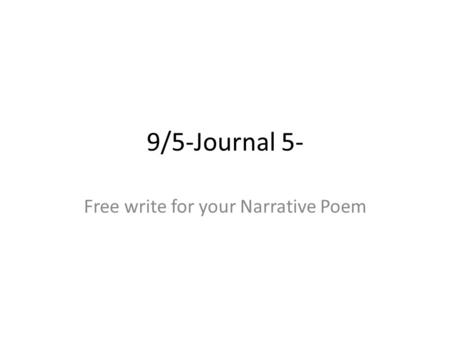 9/5-Journal 5- Free write for your Narrative Poem.