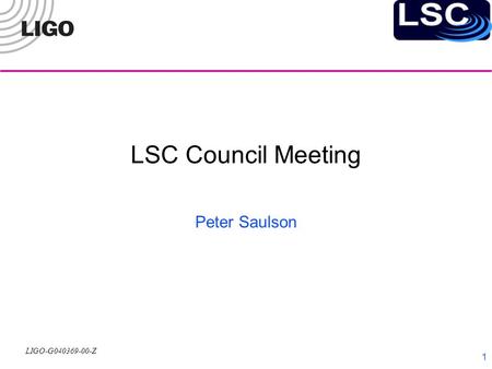 LIGO-G040369-00-Z 1 LSC Council Meeting Peter Saulson.