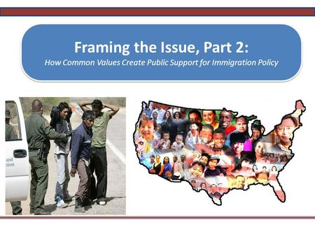 Framing the Issue, Part 2: How Common Values Create Public Support for Immigration Policy Framing the Issue, Part 2: How Common Values Create Public Support.