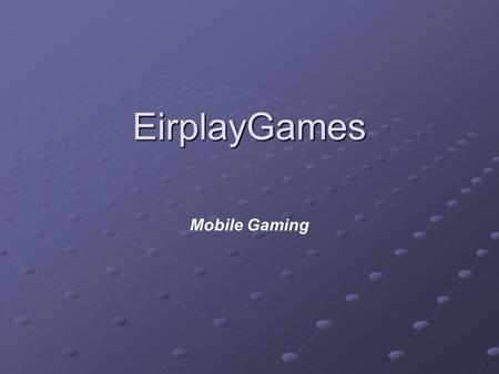 EirplayGames Mobile Gaming. Presentation A bit about us Casual gaming: games for non-gamers Wireless gaming: downloadable games Working on wireless.