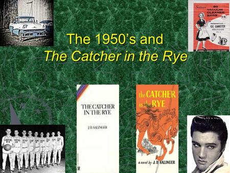 The 1950’s and The Catcher in the Rye. J.D. Salinger and The 1950’s Before we begin the novel by Jerome David Salinger it is necessary to understand the.